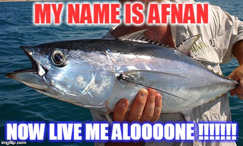 Lonely Tuna | MY NAME IS AFNAN; NOW LIVE ME ALOOOONE !!!!!!! | image tagged in lonely tuna | made w/ Imgflip meme maker