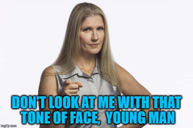 scolding mom | DON'T LOOK AT ME WITH THAT TONE OF FACE,  YOUNG MAN | image tagged in scolding mom | made w/ Imgflip meme maker