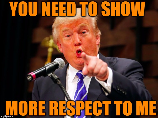 trump point | YOU NEED TO SHOW MORE RESPECT TO ME | image tagged in trump point | made w/ Imgflip meme maker