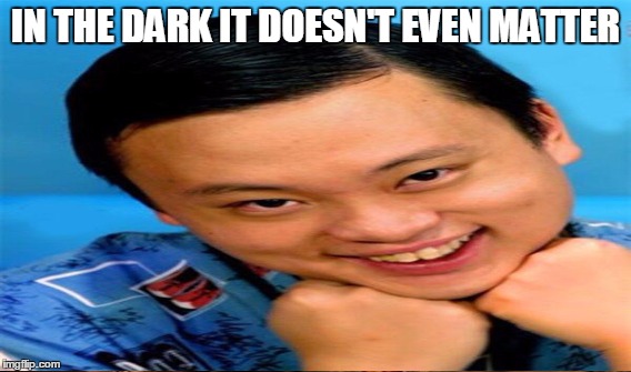 IN THE DARK IT DOESN'T EVEN MATTER | made w/ Imgflip meme maker