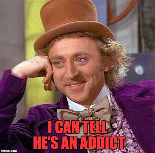 Creepy Condescending Wonka Meme | I CAN TELL HE'S AN ADDICT | image tagged in memes,creepy condescending wonka | made w/ Imgflip meme maker