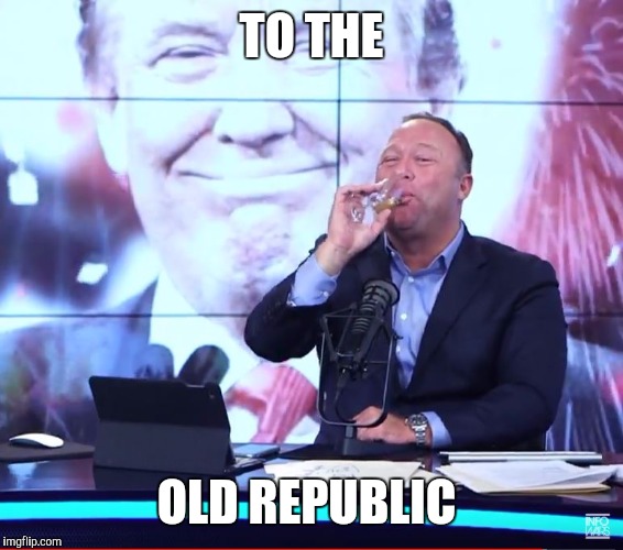 Alex Jones Toast | TO THE; OLD REPUBLIC | image tagged in alex jones toast | made w/ Imgflip meme maker