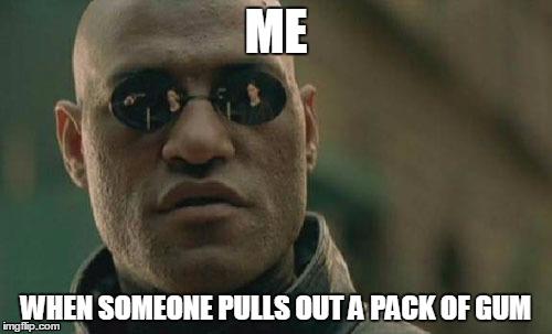 Matrix Morpheus | ME; WHEN SOMEONE PULLS OUT A PACK OF GUM | image tagged in memes,matrix morpheus | made w/ Imgflip meme maker