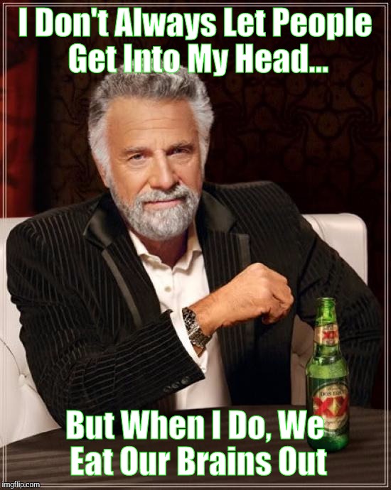 The Most Interesting Man In The World Meme | I Don't Always Let People Get Into My Head... But When I Do, We Eat Our Brains Out | image tagged in memes,the most interesting man in the world | made w/ Imgflip meme maker