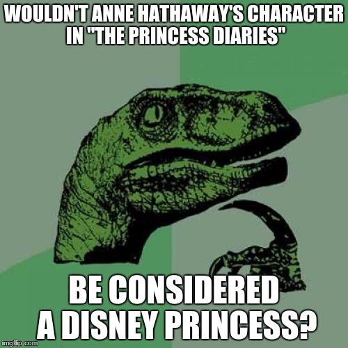 Ever wonder the same thing? |  WOULDN'T ANNE HATHAWAY'S CHARACTER IN "THE PRINCESS DIARIES"; BE CONSIDERED A DISNEY PRINCESS? | image tagged in memes,philosoraptor,the princess diaries,anne hathaway,disney movies,disney princesses | made w/ Imgflip meme maker