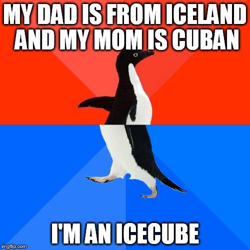 Socially Awesome Awkward Penguin Meme | MY DAD IS FROM ICELAND AND MY MOM IS CUBAN; I'M AN ICECUBE | image tagged in memes,socially awesome awkward penguin | made w/ Imgflip meme maker