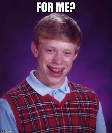 Bad Luck Brian Meme | FOR ME? | image tagged in memes,bad luck brian | made w/ Imgflip meme maker