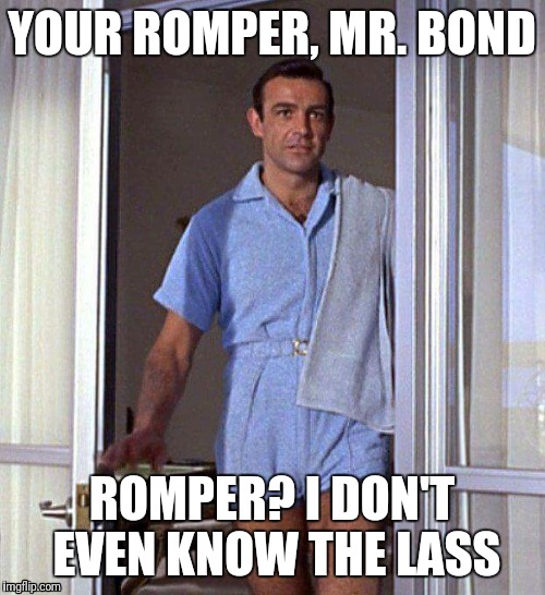 James Bond romper | YOUR ROMPER, MR. BOND; ROMPER? I DON'T EVEN KNOW THE LASS | image tagged in james bond romper | made w/ Imgflip meme maker