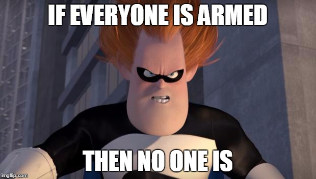 Syndrome | IF EVERYONE IS ARMED; THEN NO ONE IS | image tagged in syndrome | made w/ Imgflip meme maker