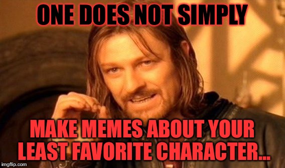 Memes about your least favorite character | ONE DOES NOT SIMPLY; MAKE MEMES ABOUT YOUR LEAST FAVORITE CHARACTER... | image tagged in memes,one does not simply | made w/ Imgflip meme maker