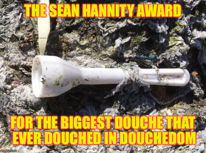 Douche Nozzle | THE SEAN HANNITY AWARD; FOR THE BIGGEST DOUCHE THAT EVER DOUCHED IN DOUCHEDOM | image tagged in douche nozzle | made w/ Imgflip meme maker