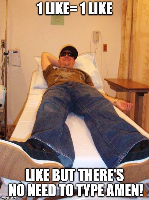 HospitalChillin' | 1 LIKE= 1 LIKE; LIKE BUT THERE'S NO NEED TO TYPE AMEN! | image tagged in hospitalchillin' | made w/ Imgflip meme maker