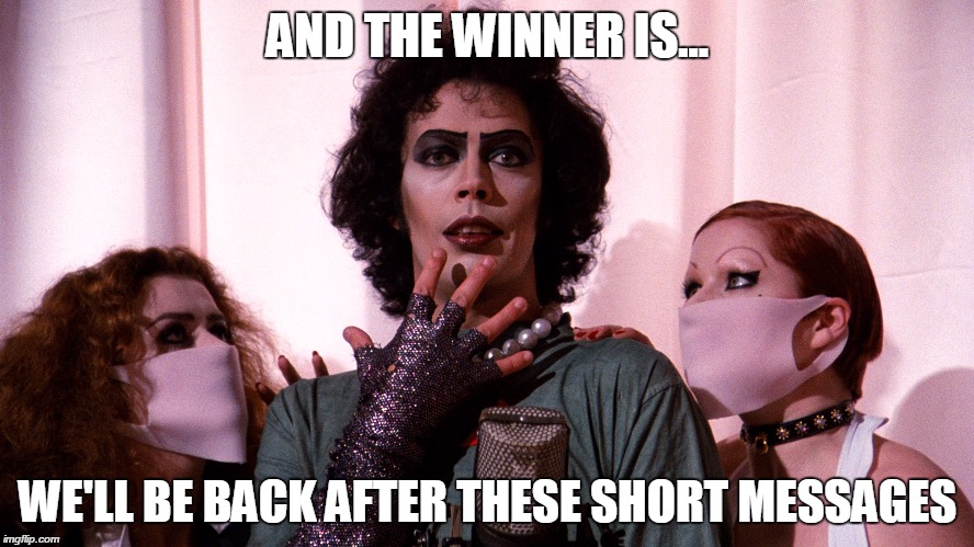 Rocky Horror  | AND THE WINNER IS... WE'LL BE BACK AFTER THESE SHORT MESSAGES | image tagged in rocky horror | made w/ Imgflip meme maker