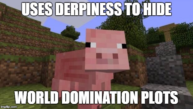 Pure Evil in Disguise | USES DERPINESS TO HIDE; WORLD DOMINATION PLOTS | image tagged in minecraft pig | made w/ Imgflip meme maker