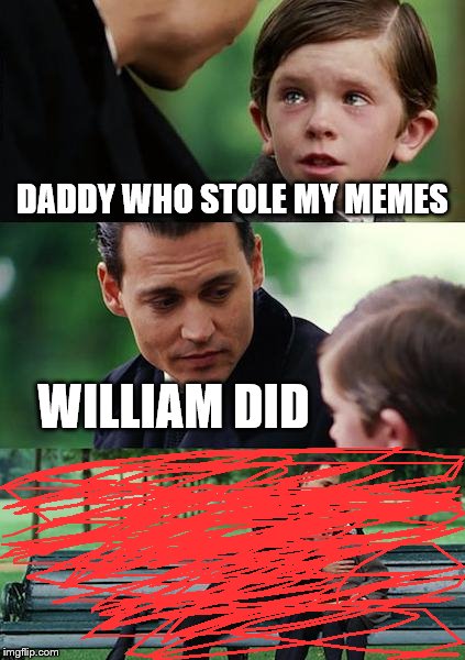 Finding Neverland | DADDY WHO STOLE MY MEMES; WILLIAM DID | image tagged in memes,finding neverland | made w/ Imgflip meme maker