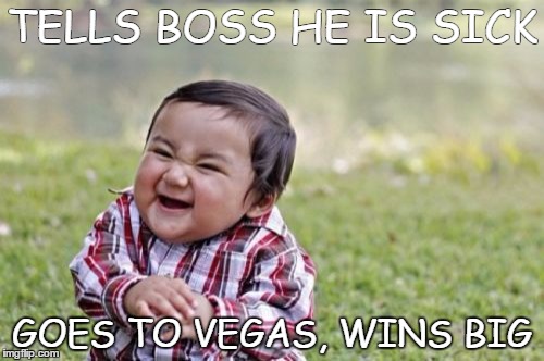 Evil Toddler | TELLS BOSS HE IS SICK; GOES TO VEGAS, WINS BIG | image tagged in memes,evil toddler | made w/ Imgflip meme maker