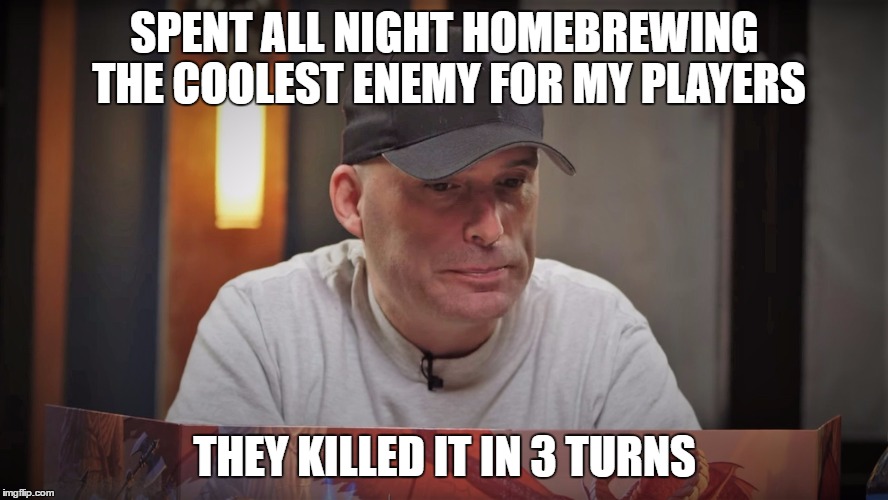 SPENT ALL NIGHT HOMEBREWING THE COOLEST ENEMY FOR MY PLAYERS; THEY KILLED IT IN 3 TURNS | made w/ Imgflip meme maker