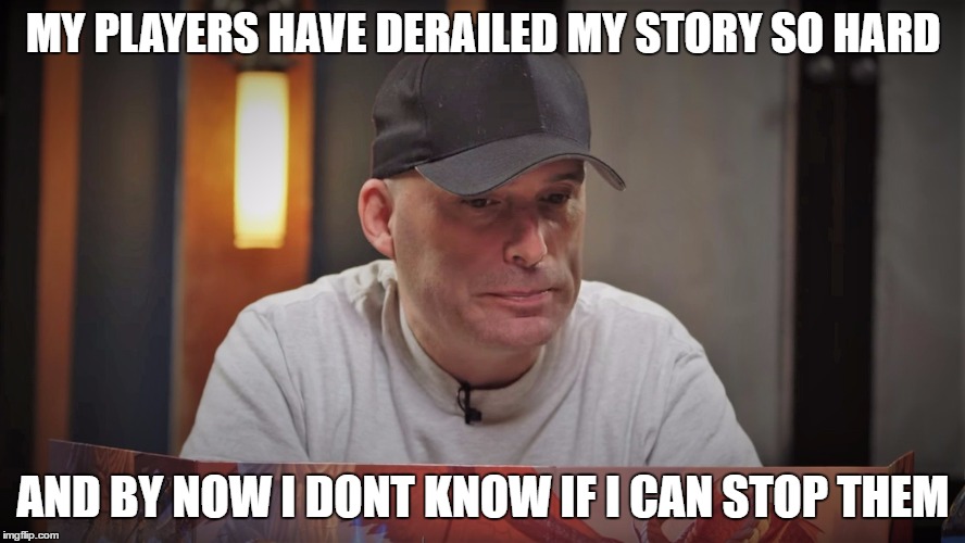 MY PLAYERS HAVE DERAILED MY STORY SO HARD; AND BY NOW I DONT KNOW IF I CAN STOP THEM | made w/ Imgflip meme maker