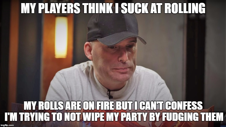 MY PLAYERS THINK I SUCK AT ROLLING; MY ROLLS ARE ON FIRE BUT I CAN'T CONFESS I'M TRYING TO NOT WIPE MY PARTY BY FUDGING THEM | made w/ Imgflip meme maker