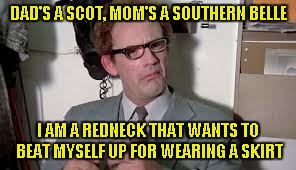 John Bigbooty | DAD'S A SCOT, MOM'S A SOUTHERN BELLE I AM A REDNECK THAT WANTS TO BEAT MYSELF UP FOR WEARING A SKIRT | image tagged in john bigbooty | made w/ Imgflip meme maker