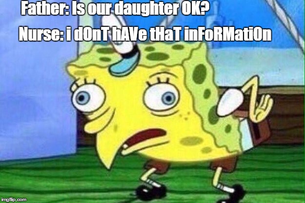 Father: Is our daughter OK? Nurse: i dOnT hAVe tHaT inFoRMati0n | image tagged in mocking spongebob | made w/ Imgflip meme maker