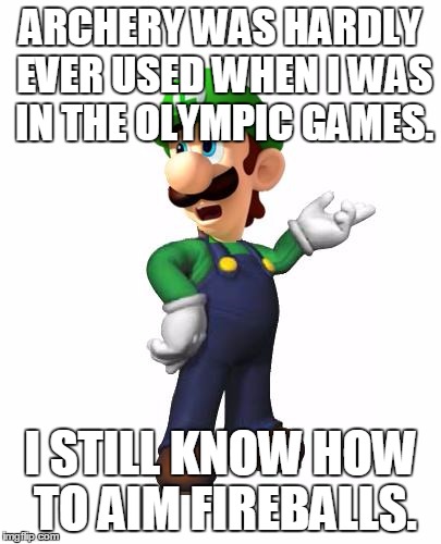 End of Archery Week. | ARCHERY WAS HARDLY EVER USED WHEN I WAS IN THE OLYMPIC GAMES. I STILL KNOW HOW TO AIM FIREBALLS. | image tagged in logic luigi | made w/ Imgflip meme maker