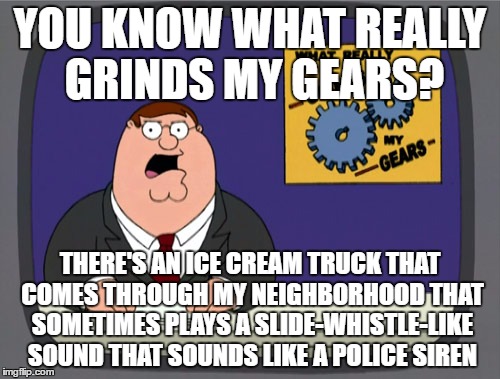 I feel like this is definitely some sort of violation | YOU KNOW WHAT REALLY GRINDS MY GEARS? THERE'S AN ICE CREAM TRUCK THAT COMES THROUGH MY NEIGHBORHOOD THAT SOMETIMES PLAYS A SLIDE-WHISTLE-LIKE SOUND THAT SOUNDS LIKE A POLICE SIREN | image tagged in memes,peter griffin news | made w/ Imgflip meme maker