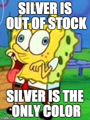 Spongebob Duh | SILVER IS OUT OF STOCK; SILVER IS THE ONLY COLOR | image tagged in spongebob duh | made w/ Imgflip meme maker