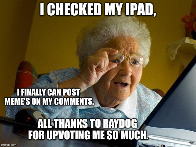 OMG THANKS SO MICH TO RAYDOG FOR MAKING MY DREAMS HAPPEN!!  | I CHECKED MY IPAD, I FINALLY CAN POST MEME'S ON MY COMMENTS. ALL THANKS TO RAYDOG FOR UPVOTING ME SO MUCH. | image tagged in memes,grandma finds the internet | made w/ Imgflip meme maker
