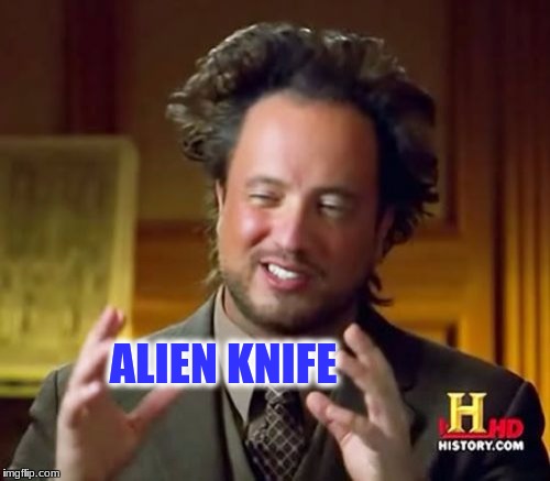 Ancient Aliens Meme | ALIEN KNIFE | image tagged in memes,ancient aliens | made w/ Imgflip meme maker