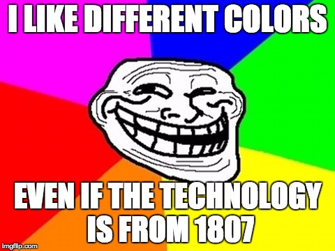 Troll Face Colored Meme | I LIKE DIFFERENT COLORS; EVEN IF THE TECHNOLOGY IS FROM 1807 | image tagged in memes,troll face colored | made w/ Imgflip meme maker