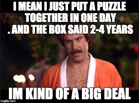 I'M Kind of a Big Deal | I MEAN I JUST PUT A PUZZLE TOGETHER IN ONE DAY . AND THE BOX SAID 2-4 YEARS; IM KIND OF A BIG DEAL | image tagged in i'm kind of a big deal | made w/ Imgflip meme maker