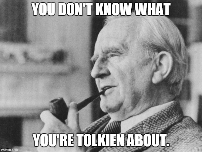 you don't know | YOU DON'T KNOW WHAT; YOU'RE TOLKIEN ABOUT. | image tagged in tolkien2,tolkien,lotr,hobbit,silmarillion | made w/ Imgflip meme maker