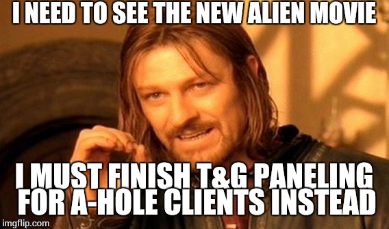 If only there were 32 hours in each day then i could be 1 & 1/3 less or more tired, whichevers trending  | I NEED TO SEE THE NEW ALIEN MOVIE; I MUST FINISH T&G PANELING FOR A-HOLE CLIENTS INSTEAD | image tagged in memes,one does not simply | made w/ Imgflip meme maker