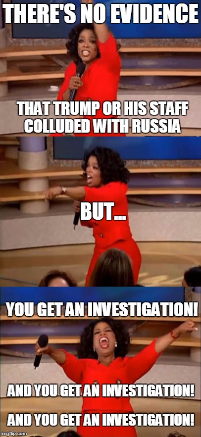 THERE'S NO EVIDENCE; THAT TRUMP OR HIS STAFF COLLUDED WITH RUSSIA; BUT... YOU GET AN INVESTIGATION! AND YOU GET AN INVESTIGATION! AND YOU GET AN INVESTIGATION! | image tagged in donald trump,liberal logic,hypocrisy,russian hackers,president trump | made w/ Imgflip meme maker