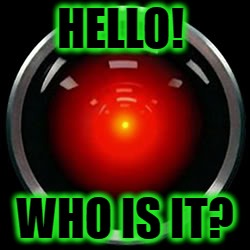 HAL 9000 | HELLO! WHO IS IT? | image tagged in hal 9000 | made w/ Imgflip meme maker