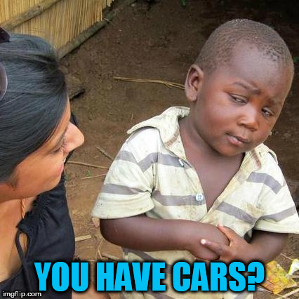 Third World Skeptical Kid Meme | YOU HAVE CARS? | image tagged in memes,third world skeptical kid | made w/ Imgflip meme maker