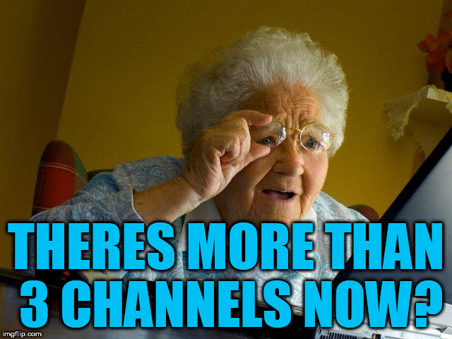 Grandma Finds The Internet Meme | THERES MORE THAN 3 CHANNELS NOW? | image tagged in memes,grandma finds the internet | made w/ Imgflip meme maker