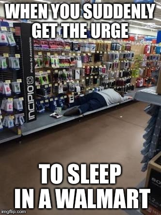 WHEN YOU SUDDENLY GET THE URGE; TO SLEEP IN A WALMART | made w/ Imgflip meme maker