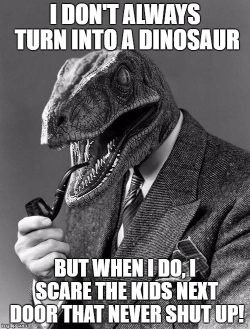 The Most Interesting Dinosaur in the World | I DON'T ALWAYS TURN INTO A DINOSAUR; BUT WHEN I DO, I SCARE THE KIDS NEXT DOOR THAT NEVER SHUT UP! | image tagged in philosoraptor,memes,funny,the most interesting man in the world,i don't always | made w/ Imgflip meme maker