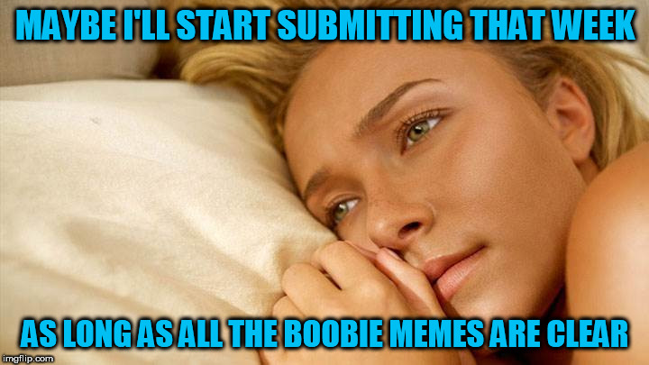 hayden sad | MAYBE I'LL START SUBMITTING THAT WEEK AS LONG AS ALL THE BOOBIE MEMES ARE CLEAR | image tagged in hayden sad | made w/ Imgflip meme maker