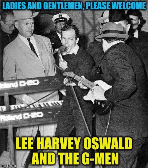 Rockin' Oswald | LADIES AND GENTLEMEN, PLEASE WELCOME; LEE HARVEY OSWALD AND THE G-MEN | image tagged in rockin' oswald,memes | made w/ Imgflip meme maker