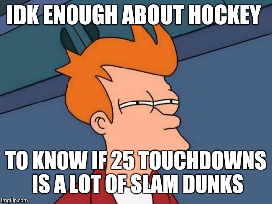 Futurama Fry Meme | IDK ENOUGH ABOUT HOCKEY TO KNOW IF 25 TOUCHDOWNS IS A LOT OF SLAM DUNKS | image tagged in memes,futurama fry | made w/ Imgflip meme maker