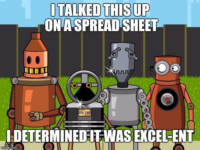 Robots | I TALKED THIS UP ON A SPREAD SHEET I DETERMINED IT WAS EXCEL-ENT | image tagged in robots | made w/ Imgflip meme maker