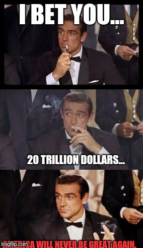 20 trillion  | I BET YOU... 20 TRILLION DOLLARS... AMERICA WILL NEVER BE GREAT AGAIN. | image tagged in 20 trillion dollars | made w/ Imgflip meme maker