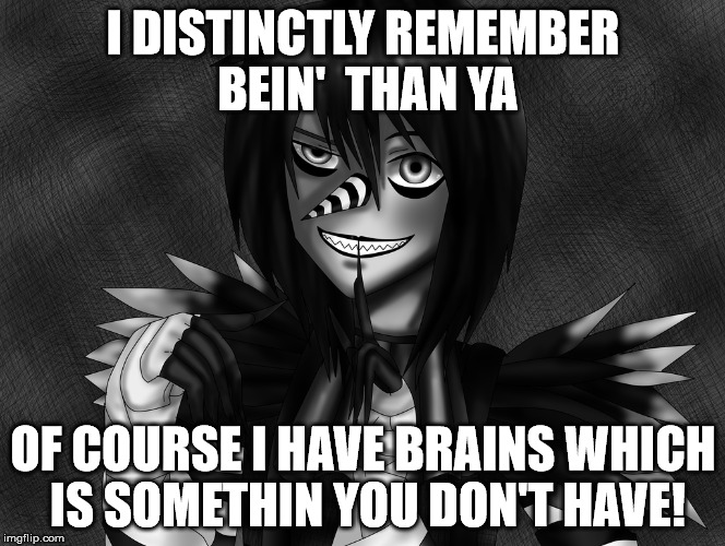 laughing jack is smart!  | I DISTINCTLY REMEMBER BEIN'  THAN YA; OF COURSE I HAVE BRAINS WHICH IS SOMETHIN YOU DON'T HAVE! | image tagged in smart | made w/ Imgflip meme maker