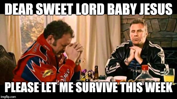 Dear Lord Baby Jesus | DEAR SWEET LORD BABY JESUS; PLEASE LET ME SURVIVE THIS WEEK | image tagged in dear lord baby jesus | made w/ Imgflip meme maker
