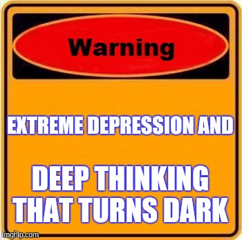 Warning Sign Meme | EXTREME DEPRESSION AND; DEEP THINKING THAT TURNS DARK | image tagged in memes,warning sign | made w/ Imgflip meme maker