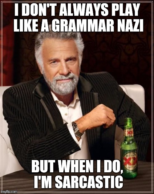 The Most Interesting Man In The World Meme | I DON'T ALWAYS PLAY LIKE A GRAMMAR NAZI BUT WHEN I DO, I'M SARCASTIC | image tagged in memes,the most interesting man in the world | made w/ Imgflip meme maker