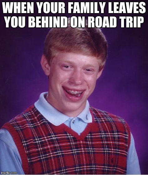 Bad Luck Brian Meme | WHEN YOUR FAMILY LEAVES YOU BEHIND ON ROAD TRIP | image tagged in memes,bad luck brian | made w/ Imgflip meme maker